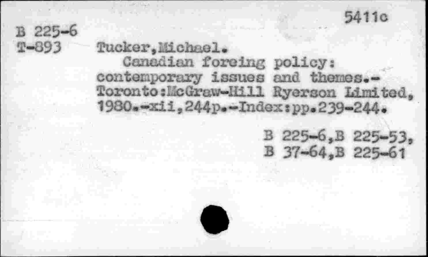 ﻿B 225-6 T-093
5411c
Tucker, Mchael •
Canadian forcing policy: contemporary issues and thornos.-TorontosLIcGraw—Hill Ryerson Li mi tnd t 1980.-xii,244p*-Index s pp.239-244»
B 225-6,B 225-53, B 37-64,B 225-61